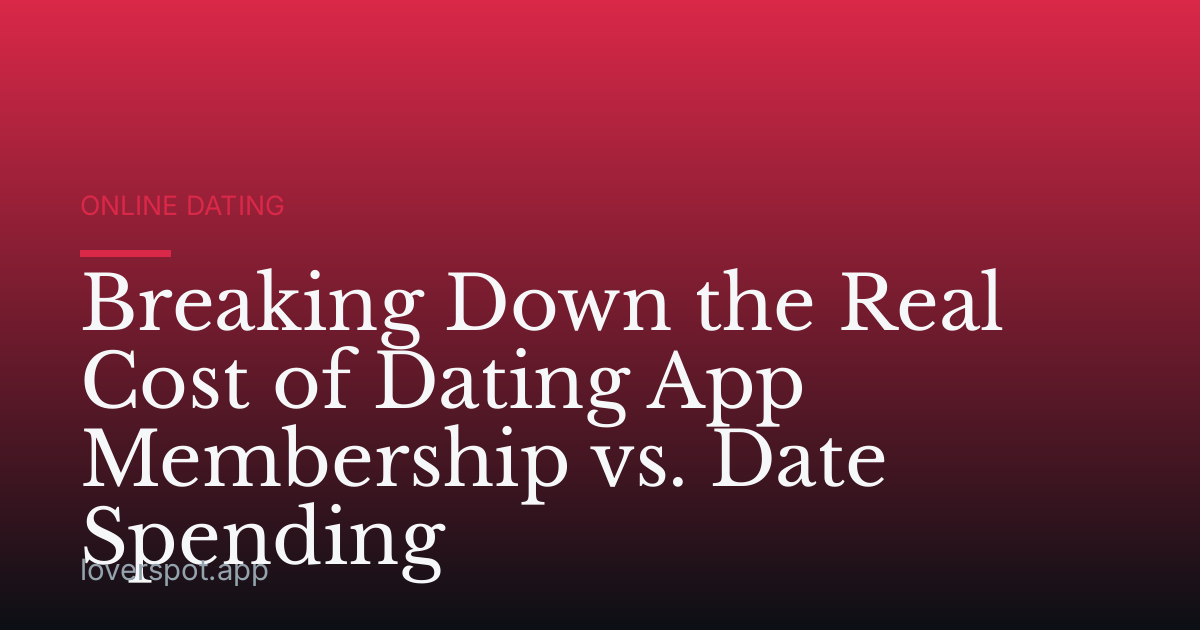 Breaking Down the Real Cost of Dating App Membership vs. Date Spending