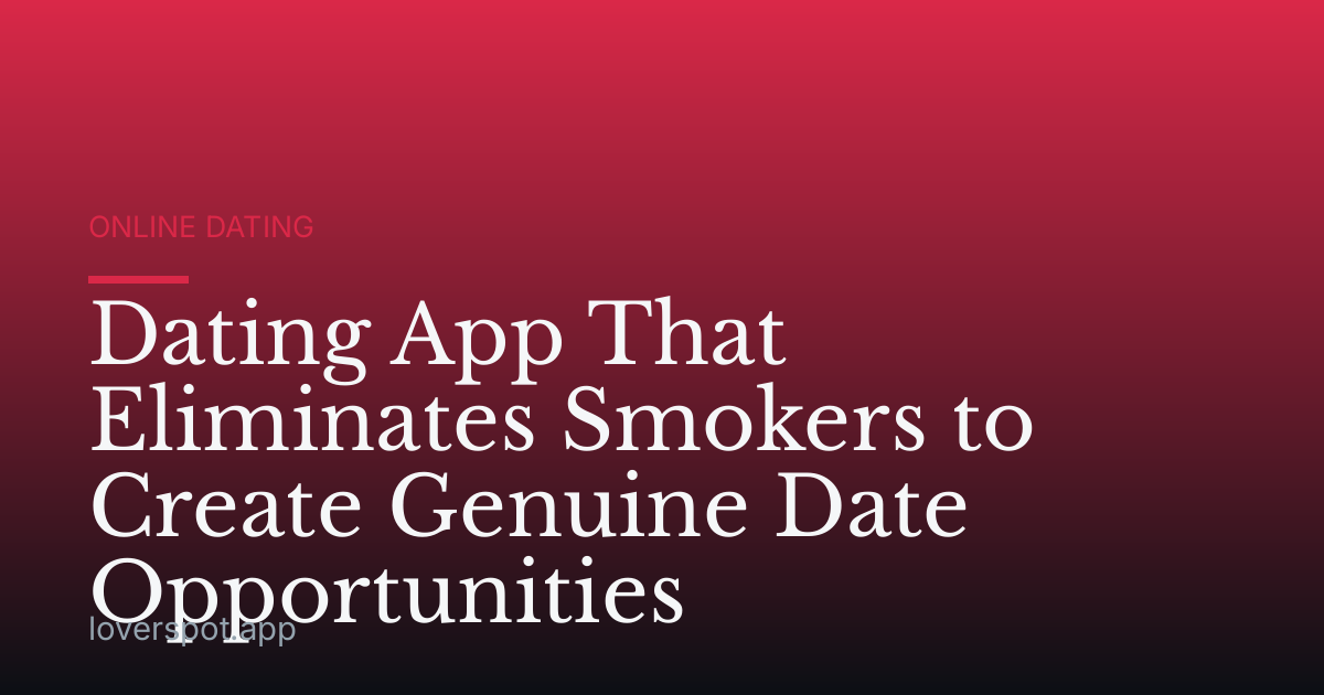Dating App That Eliminates Smokers to Create Genuine Date Opportunities