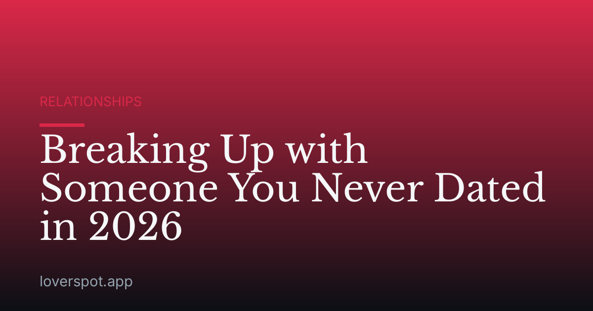 Breaking Up with Someone You Never Dated in 2026