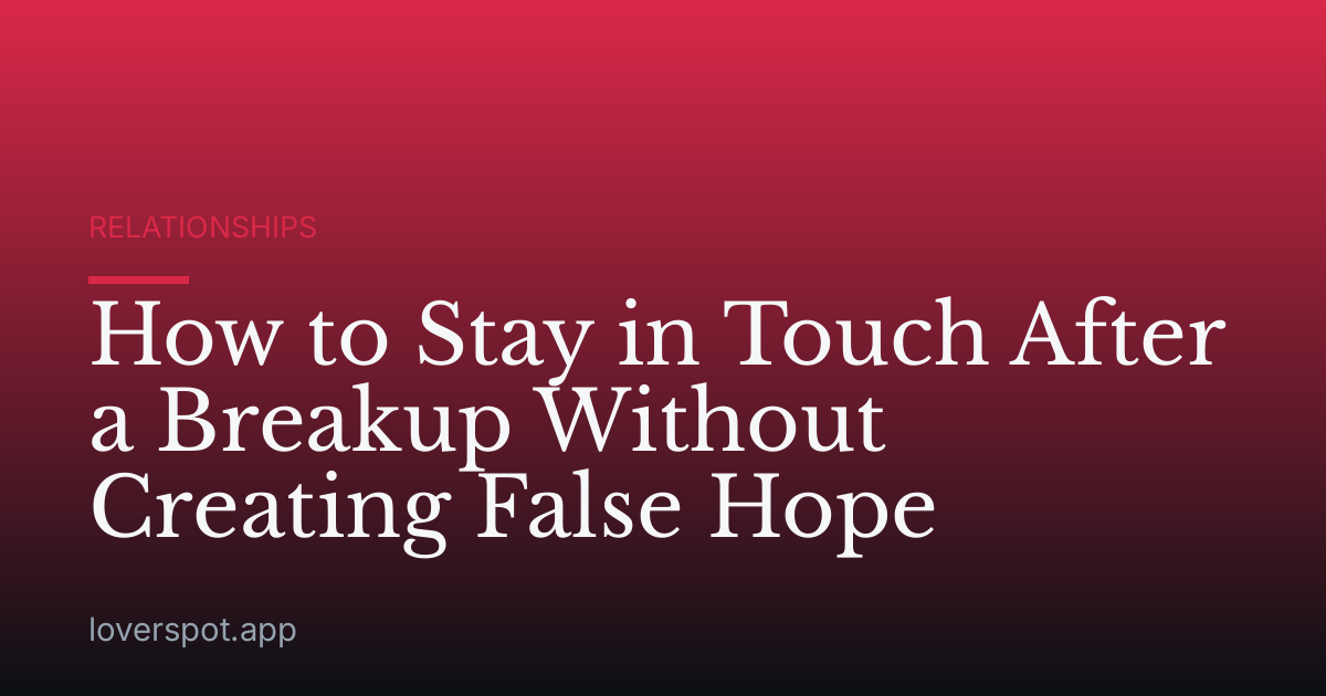 How to Stay in Touch After a Breakup Without Creating False Hope