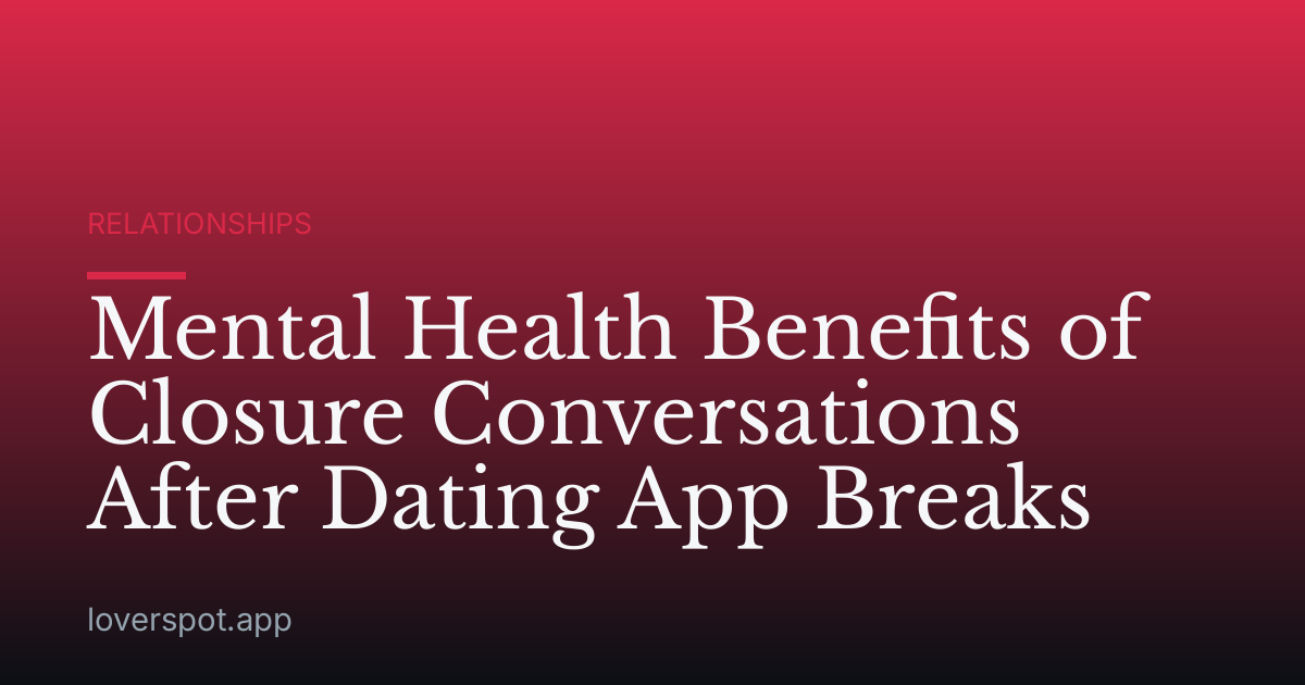 Mental Health Benefits of Closure Conversations After Dating App Breaks