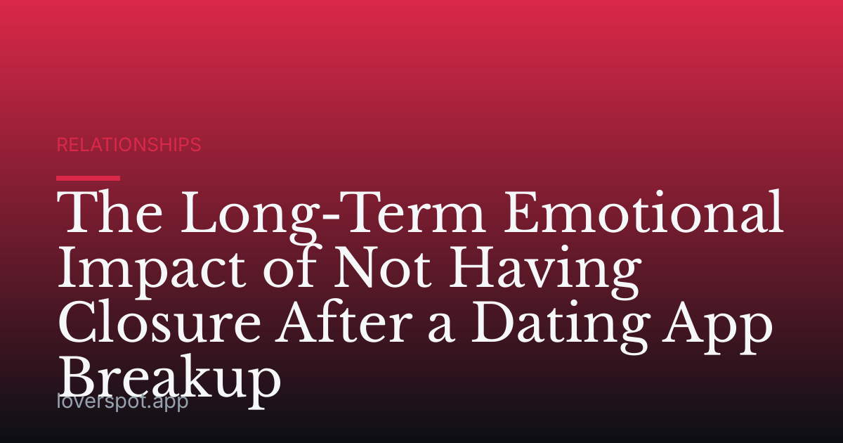 The Long-Term Emotional Impact of Not Having Closure After a Dating App Breakup
