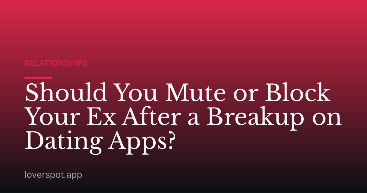 Should You Mute or Block Your Ex After a Breakup on Dating Apps?