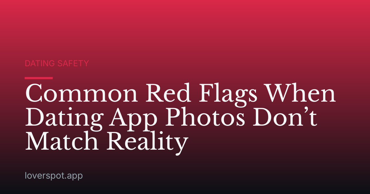 Common Red Flags When Dating App Photos Don’t Match Reality