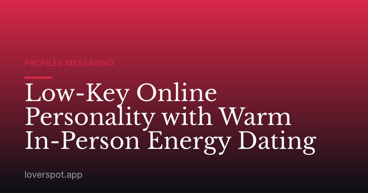 Low-Key Online Personality with Warm In-Person Energy Dating