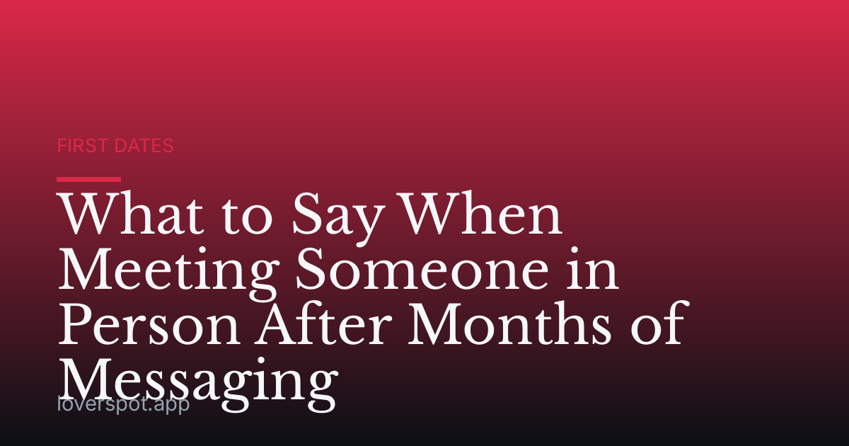 What to Say When Meeting Someone in Person After Months of Messaging