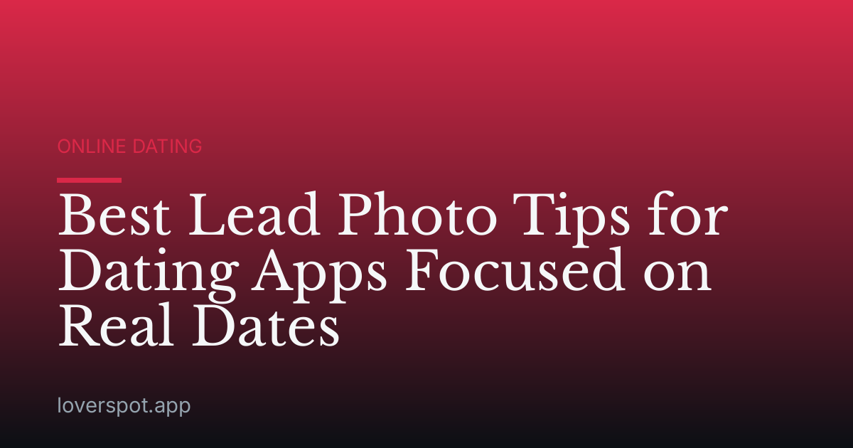 Best Lead Photo Tips for Dating Apps Focused on Real Dates