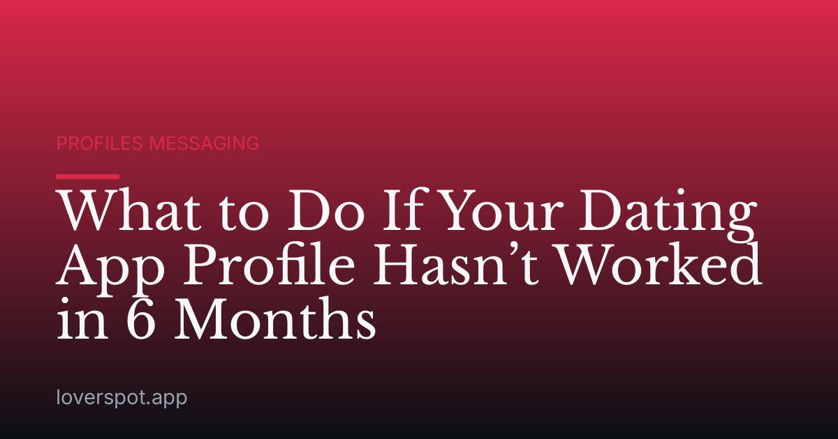 What to Do If Your Dating App Profile Hasn’t Worked in 6 Months