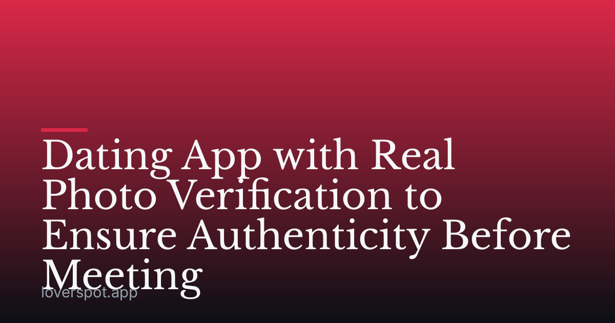 Dating App with Real Photo Verification to Ensure Authenticity Before Meeting