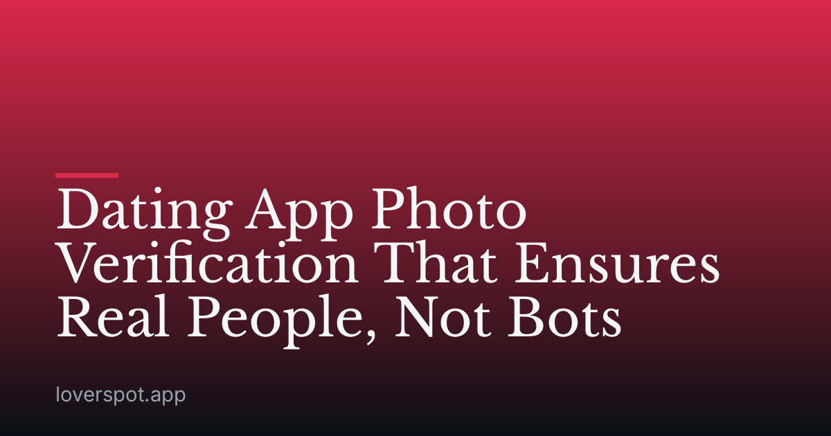 Dating App Photo Verification That Ensures Real People, Not Bots