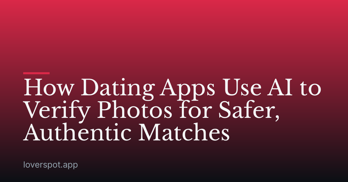 How Dating Apps Use AI to Verify Photos for Safer, Authentic Matches