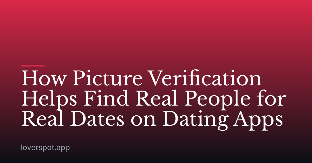 How Picture Verification Helps Find Real People for Real Dates on Dating Apps