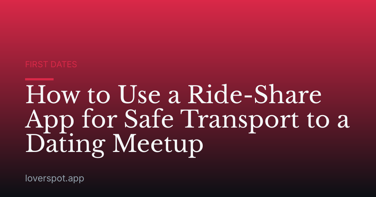 How to Use a Ride-Share App for Safe Transport to a Dating Meetup