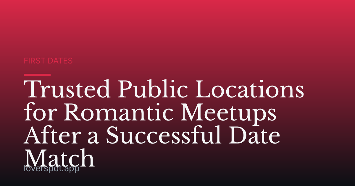 Trusted Public Locations for Romantic Meetups After a Successful Date Match