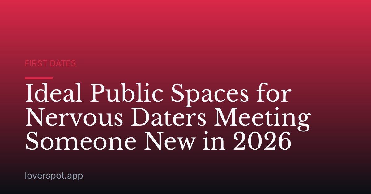 Ideal Public Spaces for Nervous Daters Meeting Someone New in 2026
