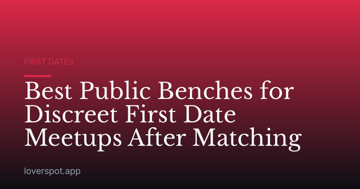 Best Public Benches for Discreet First Date Meetups After Matching