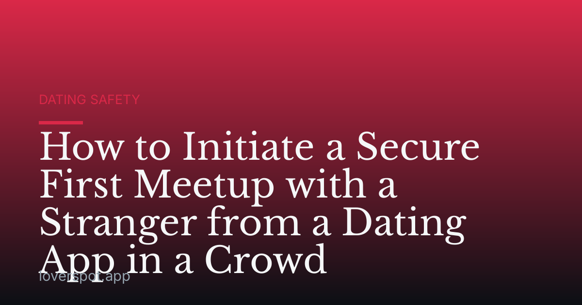 How to Initiate a Secure First Meetup with a Stranger from a Dating App in a Crowd