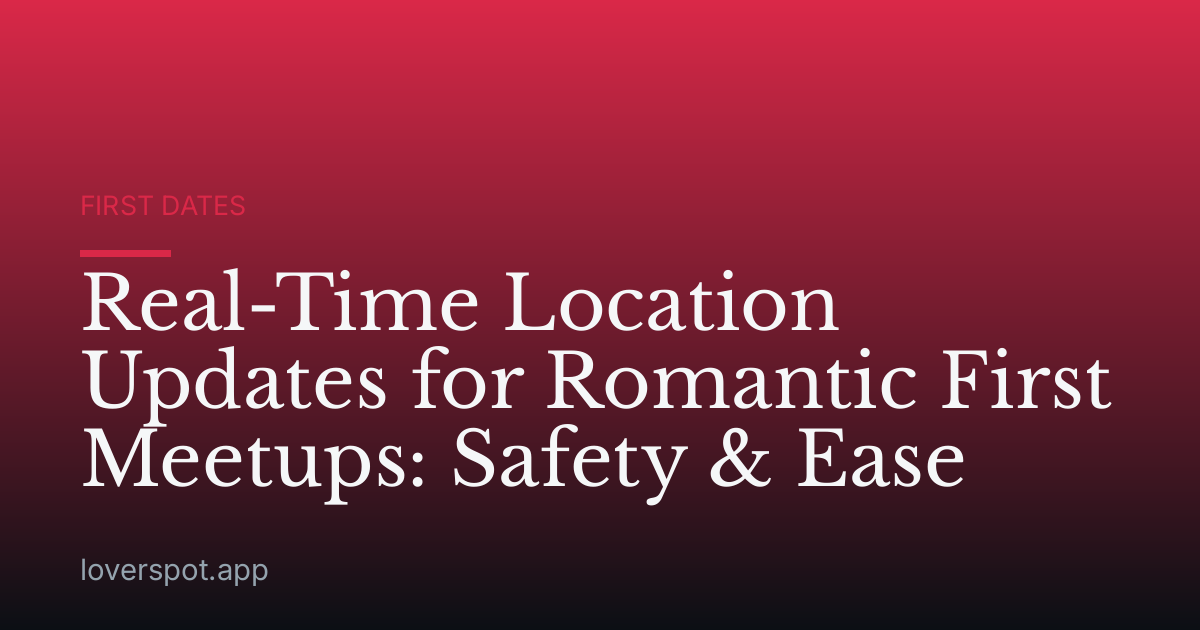 Real-Time Location Updates for Romantic First Meetups: Safety & Ease