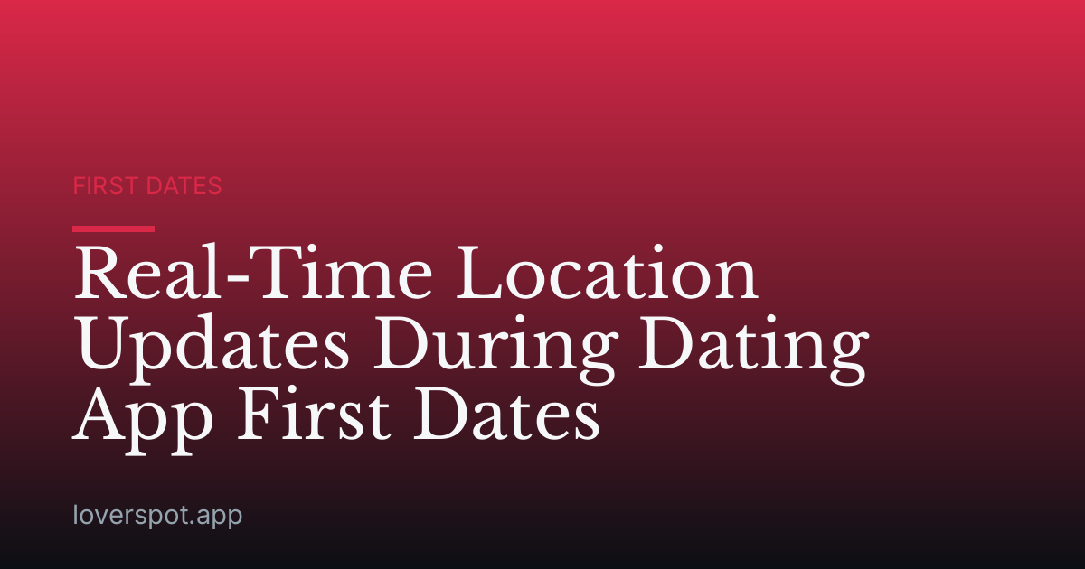 Real-Time Location Updates During Dating App First Dates