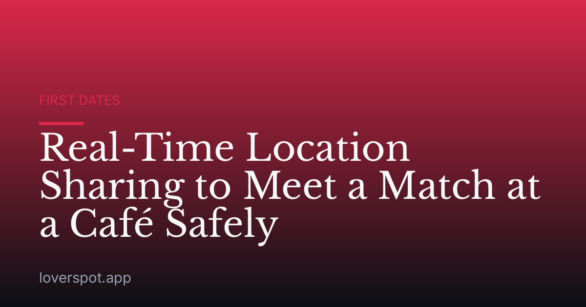 Real-Time Location Sharing to Meet a Match at a Café Safely