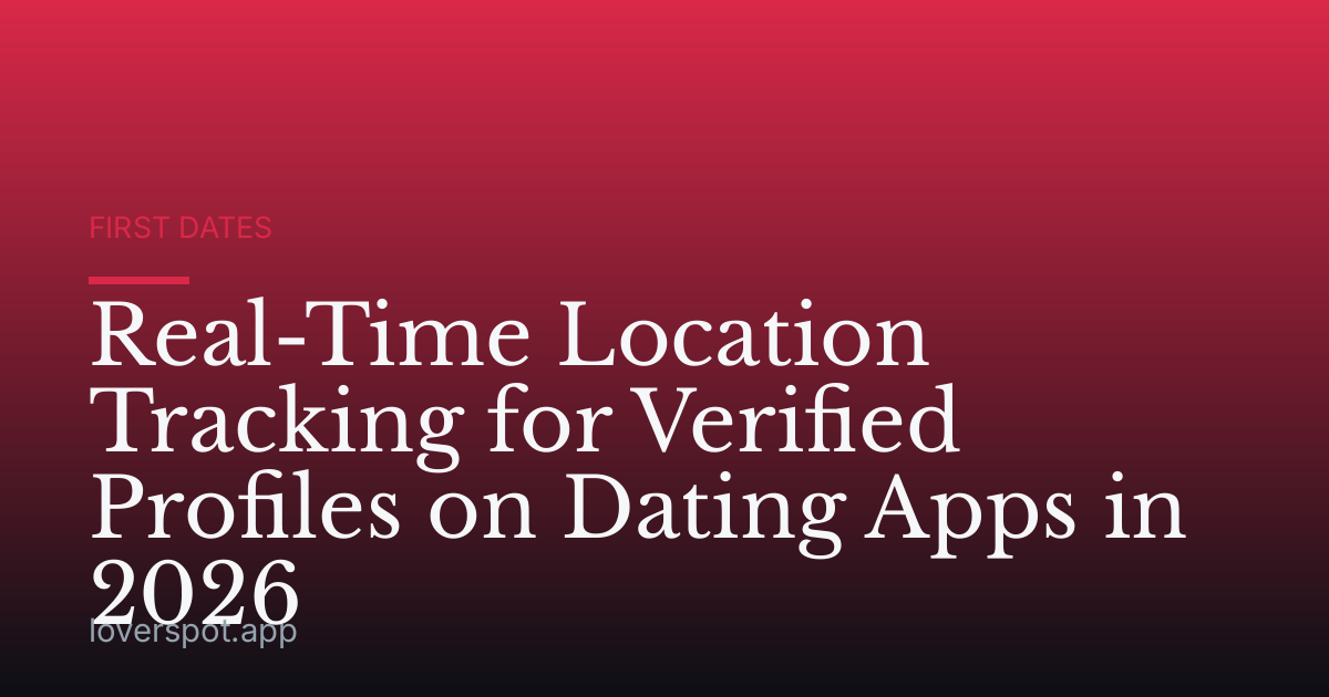Real-Time Location Tracking for Verified Profiles on Dating Apps in 2026