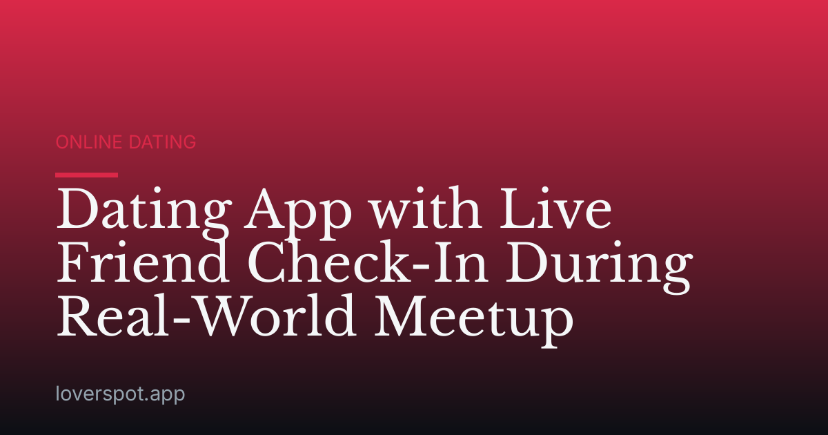 Dating App with Live Friend Check-In During Real-World Meetup