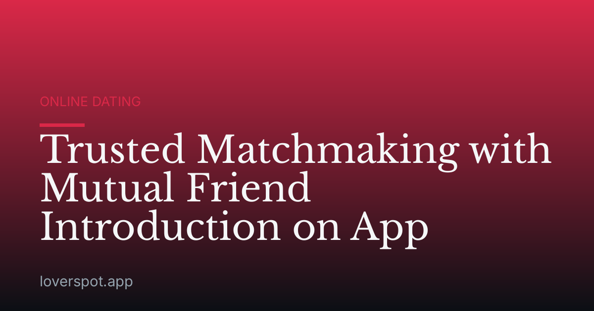 Trusted Matchmaking with Mutual Friend Introduction on App