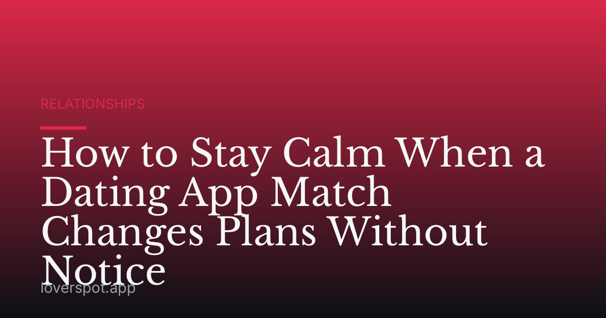 How to Stay Calm When a Dating App Match Changes Plans Without Notice