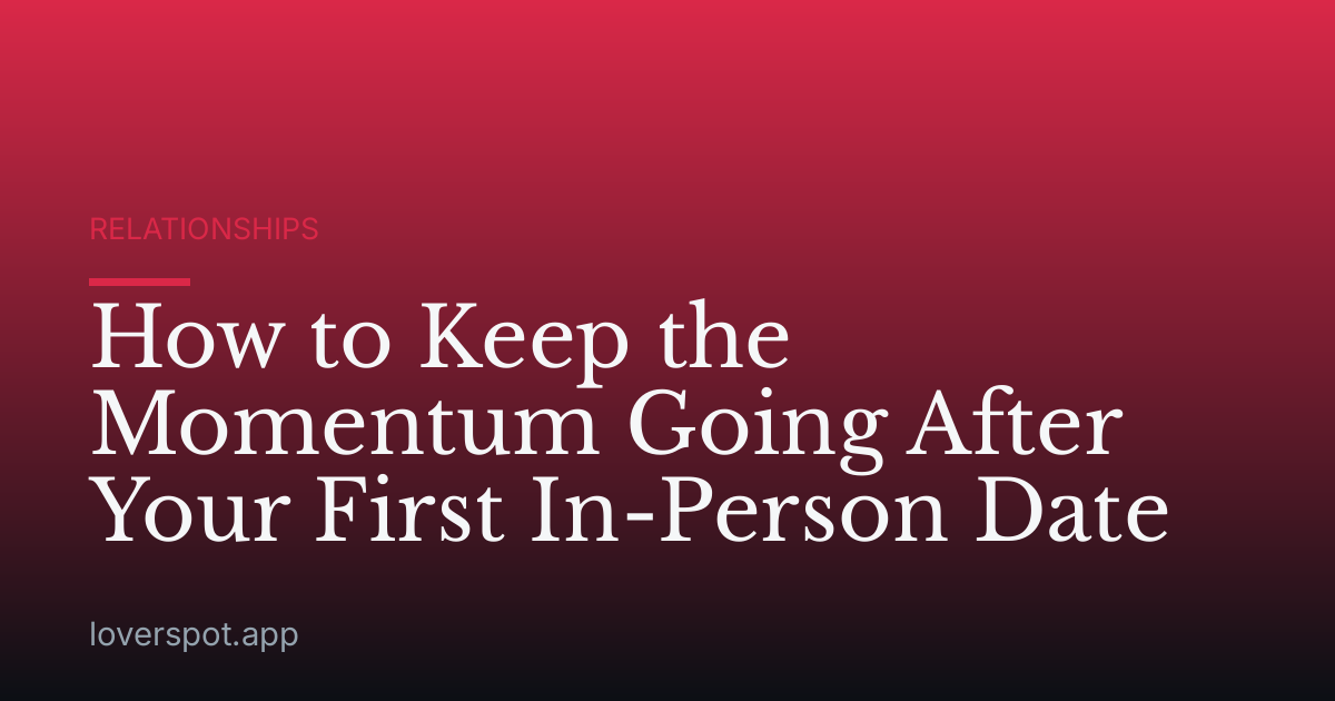 How to Keep the Momentum Going After Your First In-Person Date