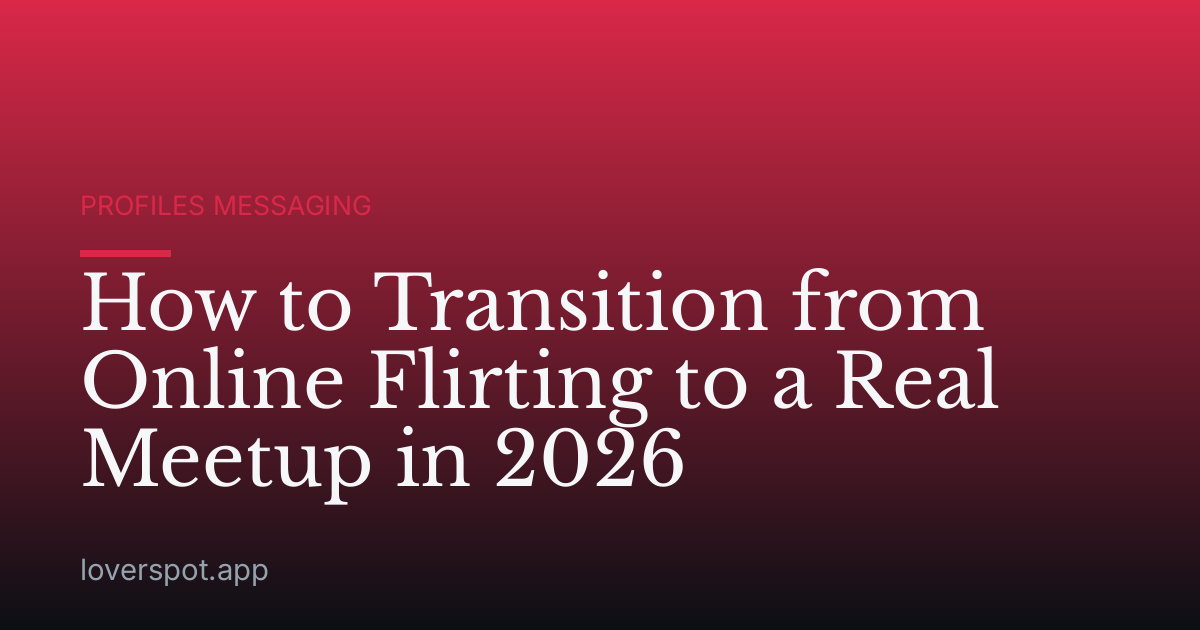 How to Transition from Online Flirting to a Real Meetup in 2026
