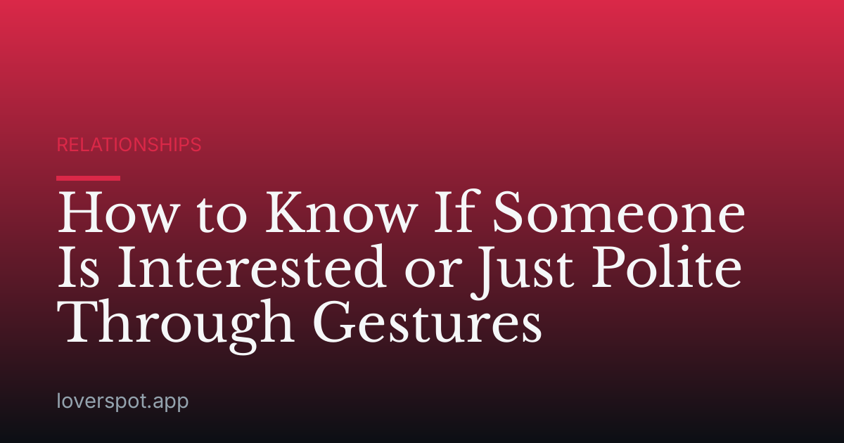 How to Know If Someone Is Interested or Just Polite Through Gestures