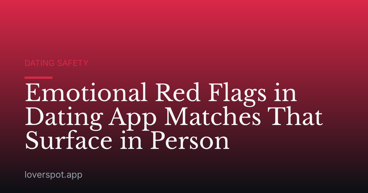 Emotional Red Flags in Dating App Matches That Surface in Person