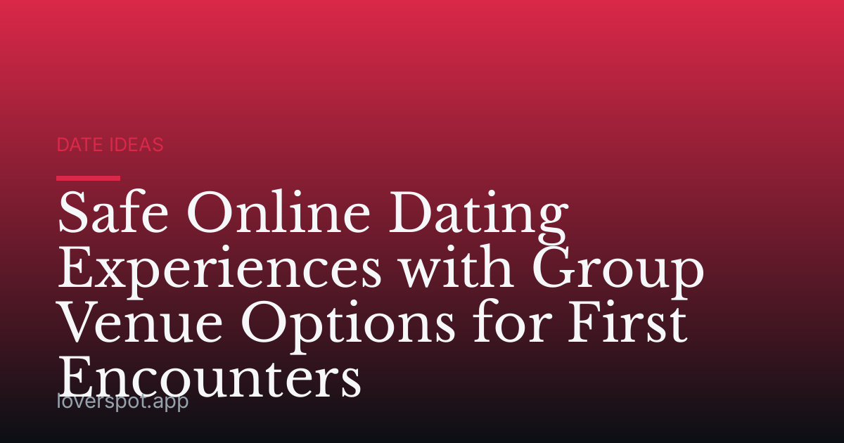 Safe Online Dating Experiences with Group Venue Options for First Encounters
