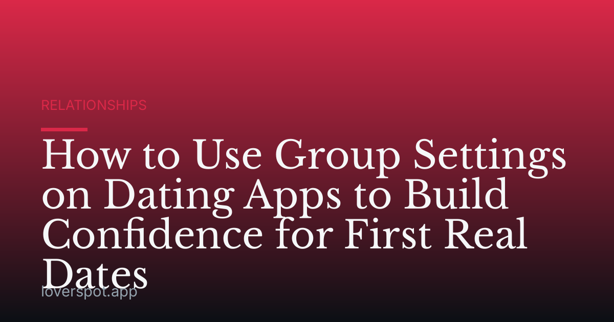 How to Use Group Settings on Dating Apps to Build Confidence for First Real Dates