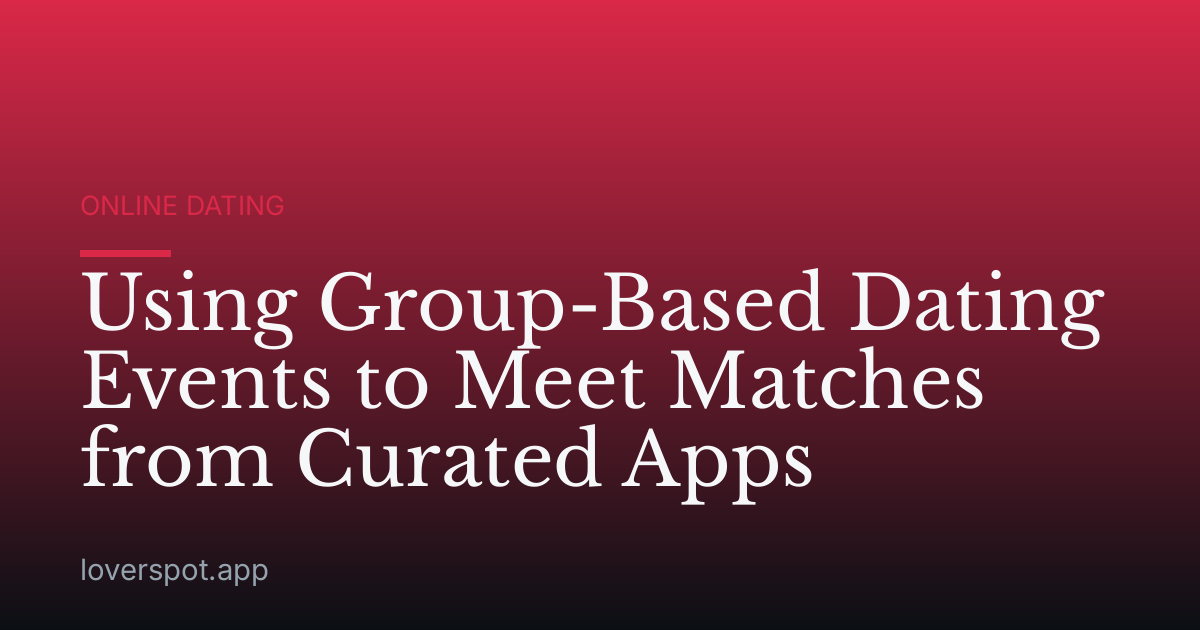 Using Group-Based Dating Events to Meet Matches from Curated Apps