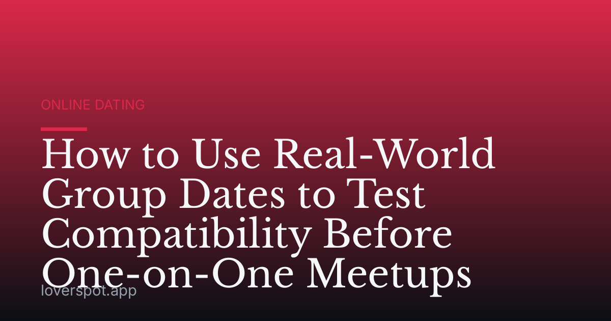 How to Use Real-World Group Dates to Test Compatibility Before One-on-One Meetups