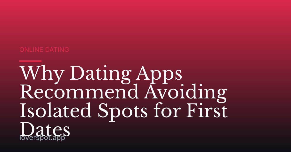 Why Dating Apps Recommend Avoiding Isolated Spots for First Dates