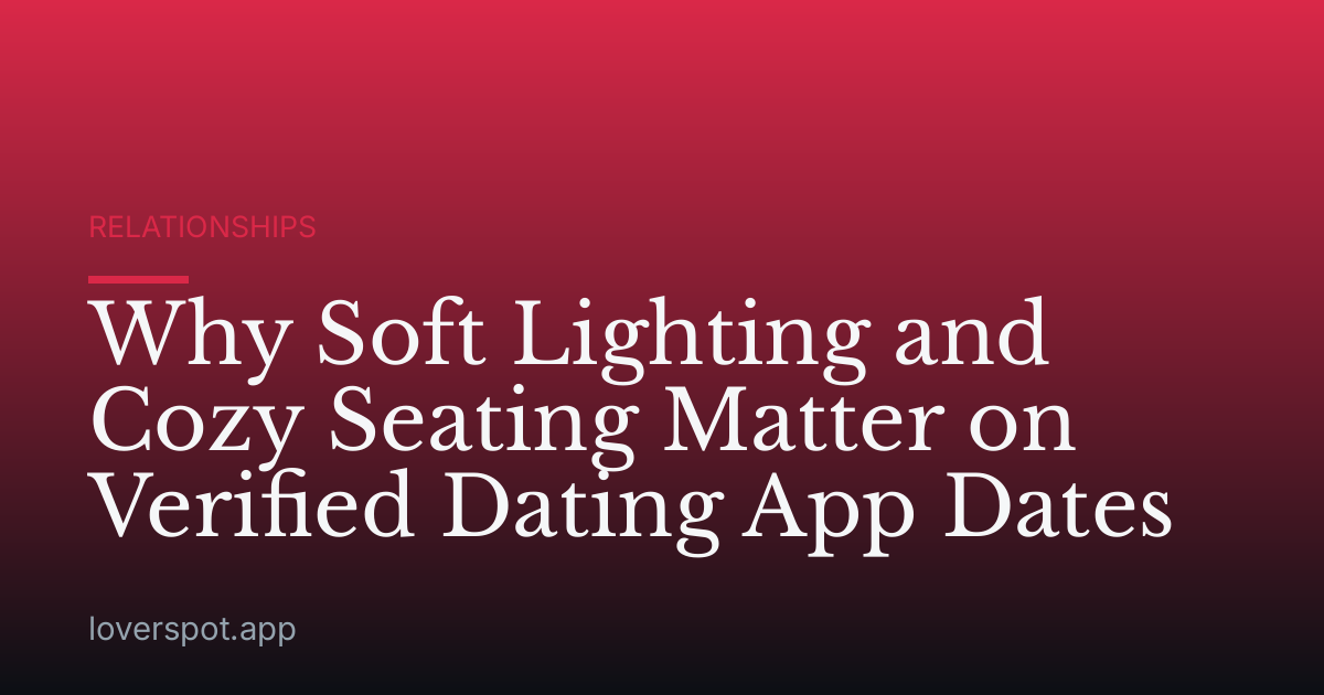 Why Soft Lighting and Cozy Seating Matter on Verified Dating App Dates