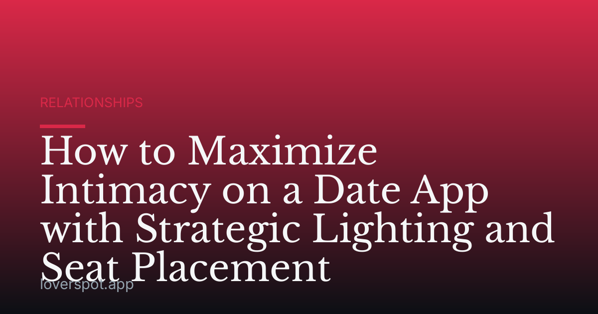 How to Maximize Intimacy on a Date App with Strategic Lighting and Seat Placement