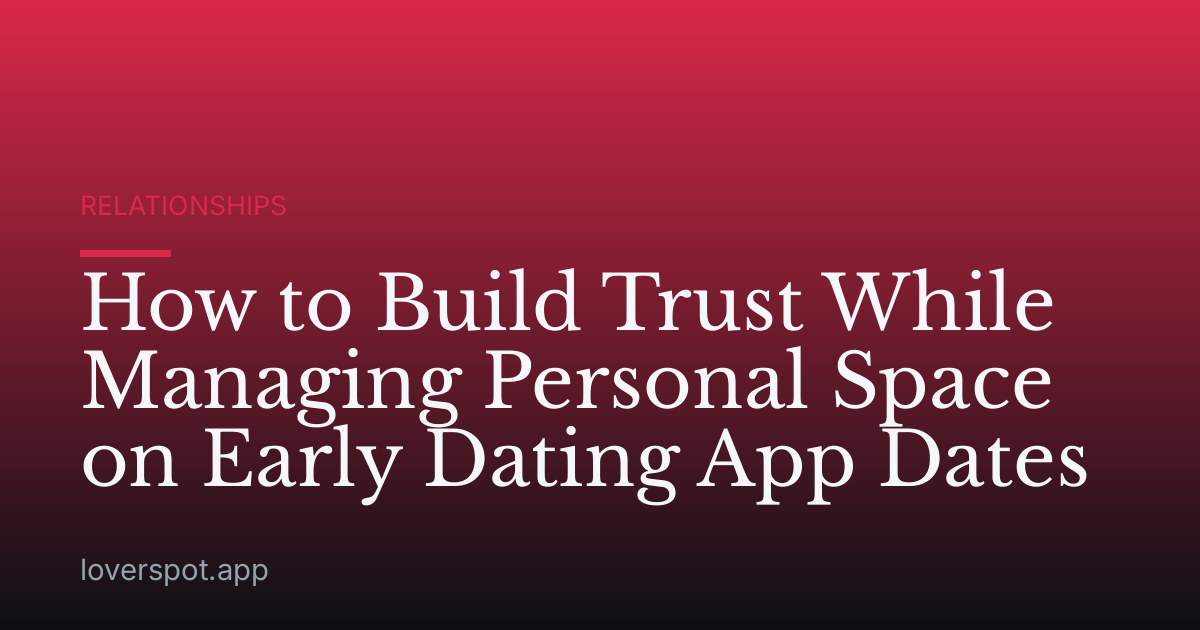 How to Build Trust While Managing Personal Space on Early Dating App Dates