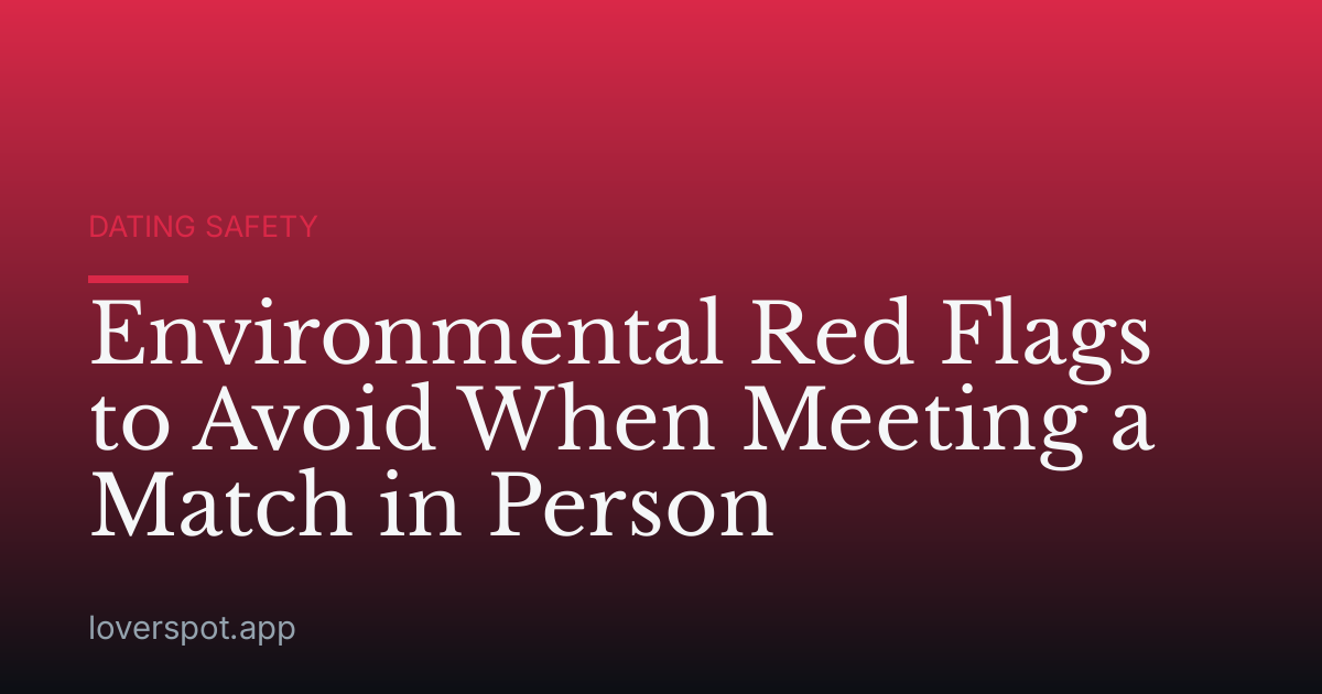 Environmental Red Flags to Avoid When Meeting a Match in Person