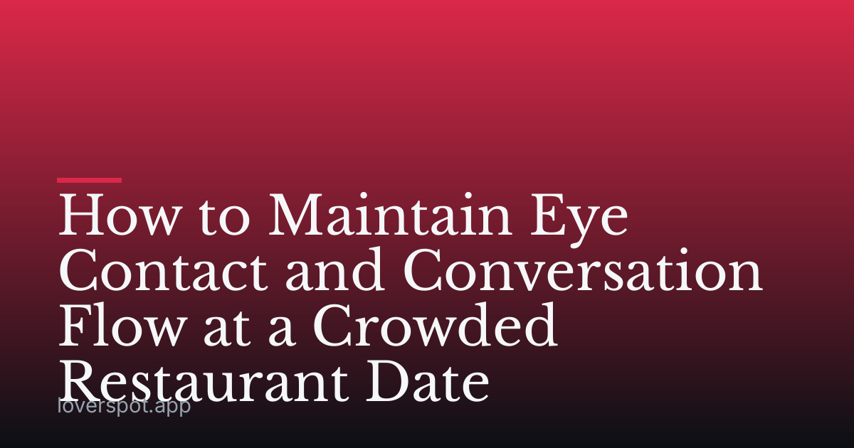 How to Maintain Eye Contact and Conversation Flow at a Crowded Restaurant Date