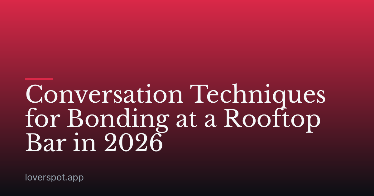 Conversation Techniques for Bonding at a Rooftop Bar in 2026