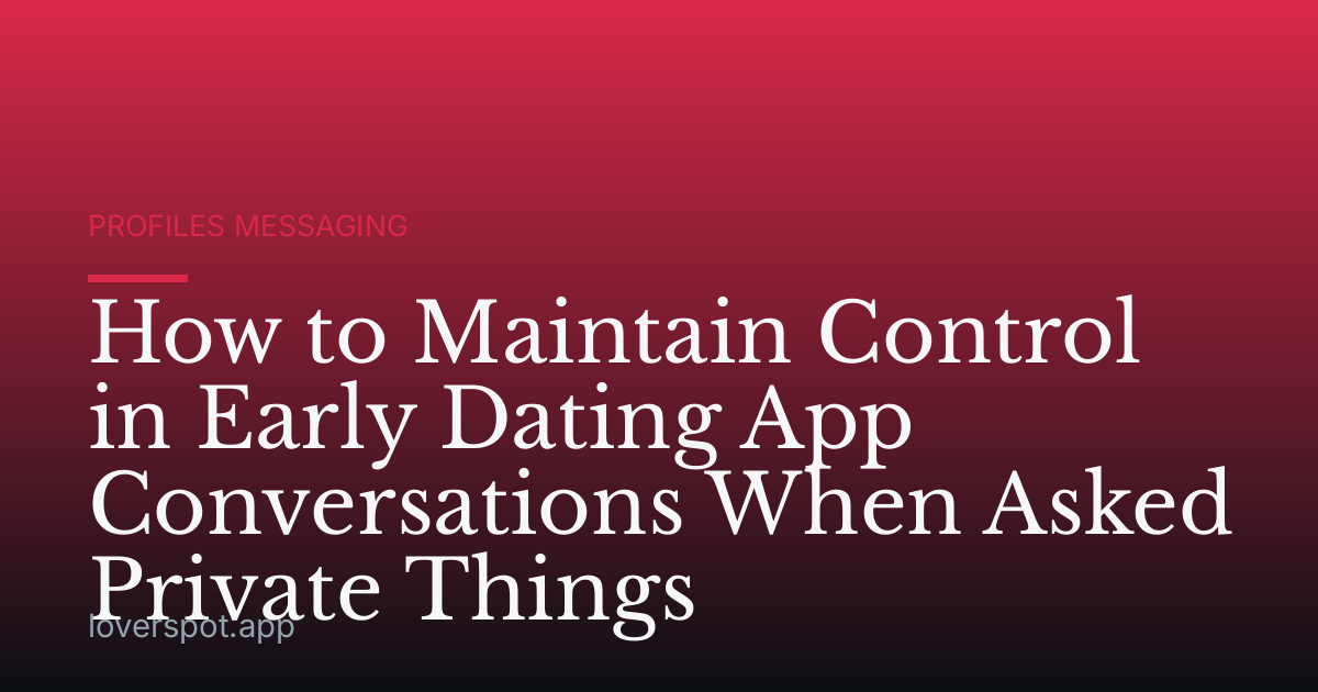 How to Maintain Control in Early Dating App Conversations When Asked Private Things