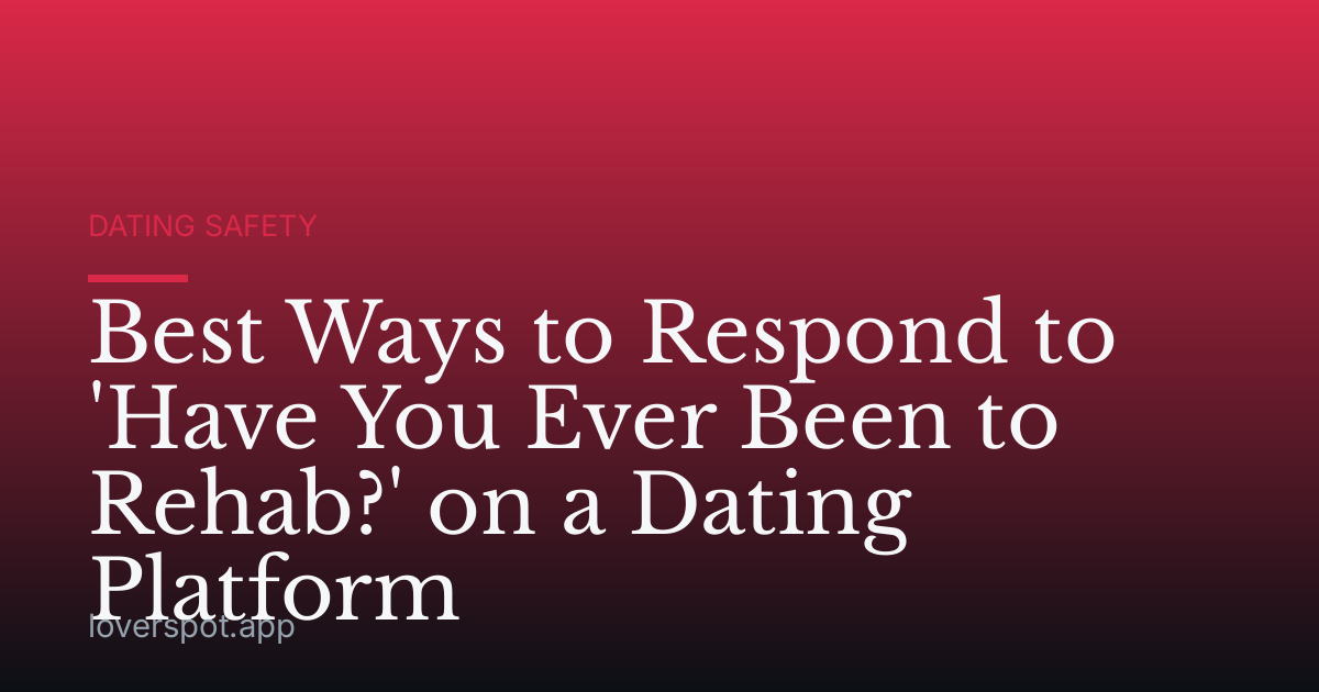 Best Ways to Respond to 'Have You Ever Been to Rehab?' on a Dating Platform