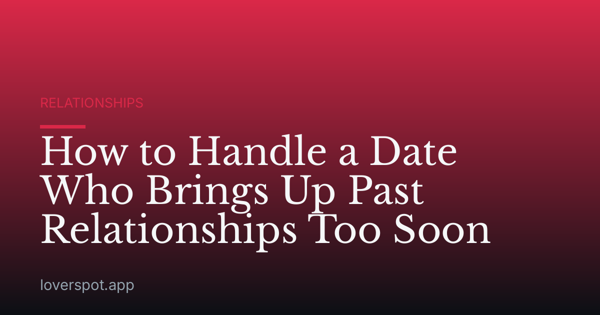How to Handle a Date Who Brings Up Past Relationships Too Soon