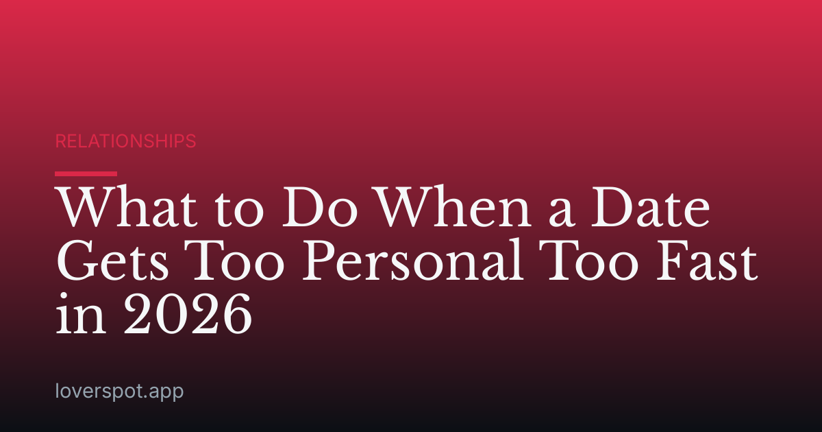 What to Do When a Date Gets Too Personal Too Fast in 2026