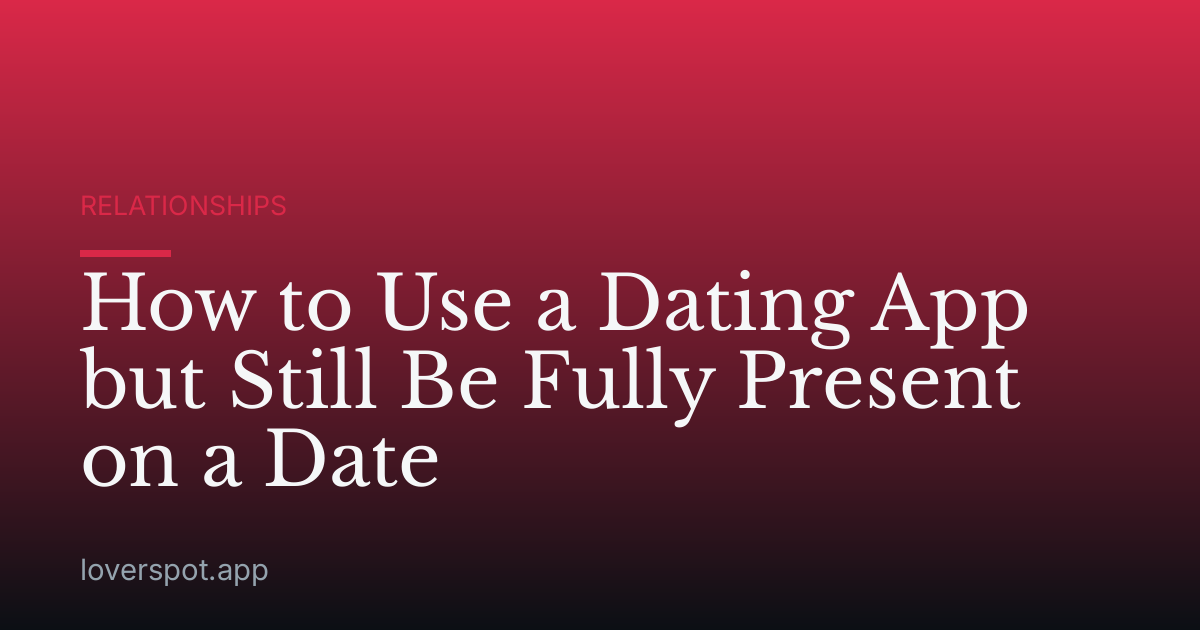 How to Use a Dating App but Still Be Fully Present on a Date