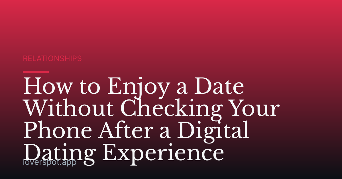 How to Enjoy a Date Without Checking Your Phone After a Digital Dating Experience