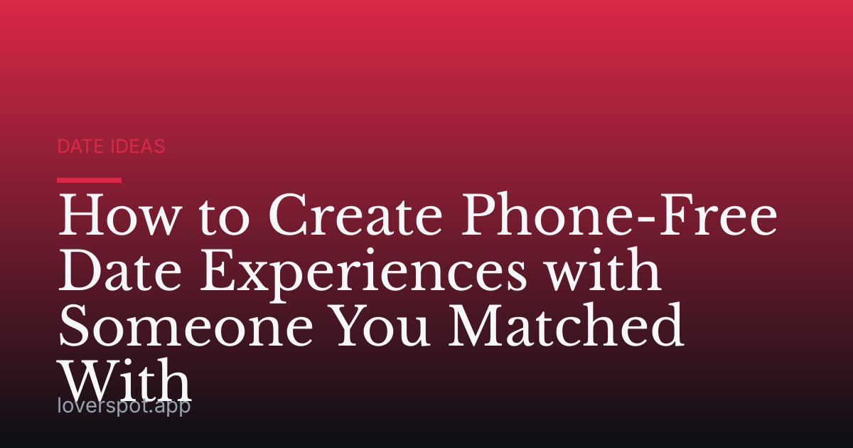 How to Create Phone-Free Date Experiences with Someone You Matched With